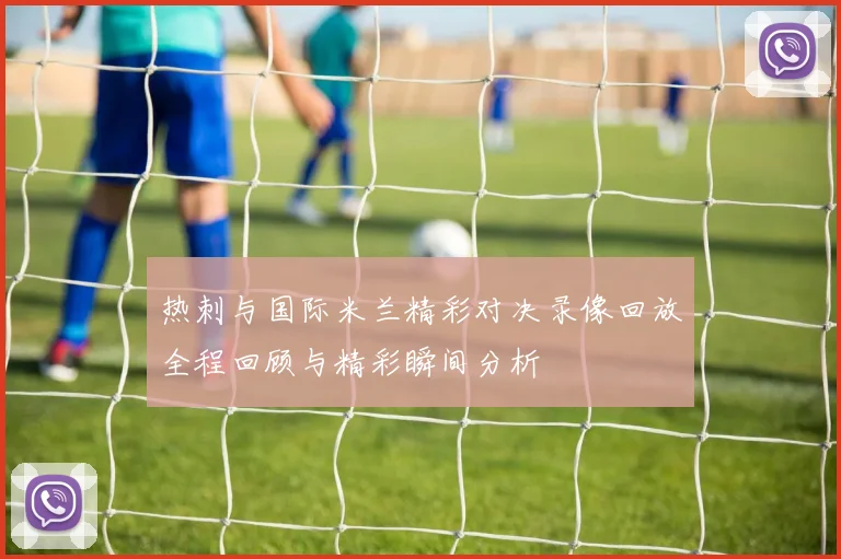 热刺与国际米兰精彩对决录像回放全程回顾与精彩瞬间分析