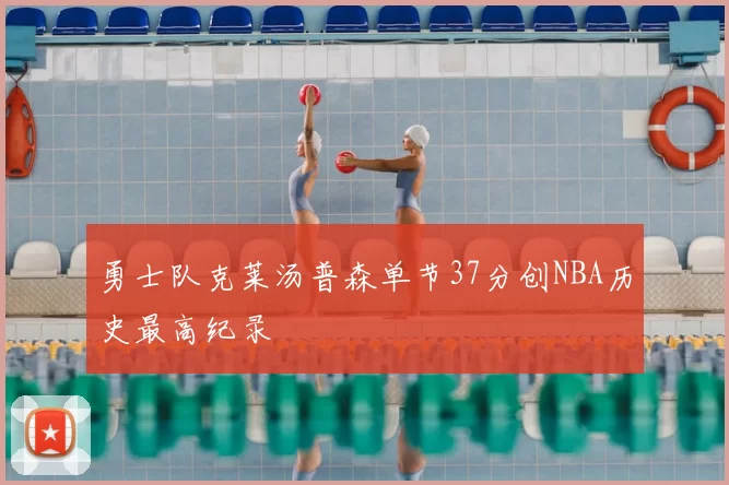 勇士队克莱汤普森单节37分创NBA历史最高纪录