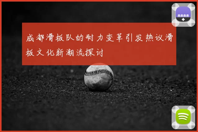 成都滑板队的耐力变革引发热议滑板文化新潮流探讨