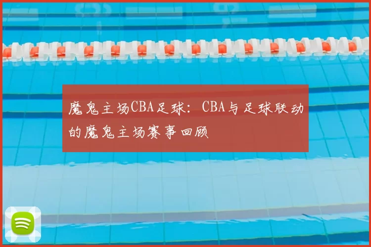 魔鬼主场CBA足球：CBA与足球联动的魔鬼主场赛事回顾
