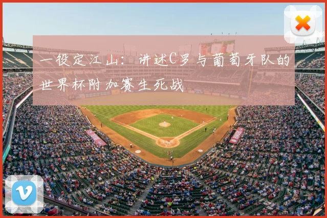 一役定江山：讲述C罗与葡萄牙队的世界杯附加赛生死战