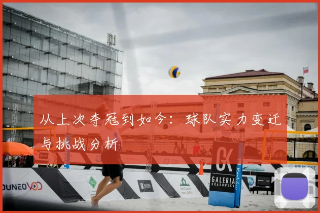 从上次夺冠到如今:球队实力变迁与挑战分析