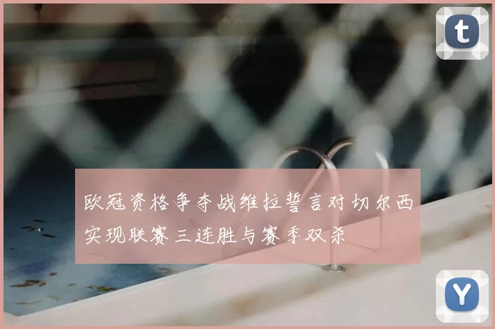 欧冠资格争夺战维拉誓言对切尔西实现联赛三连胜与赛季双杀