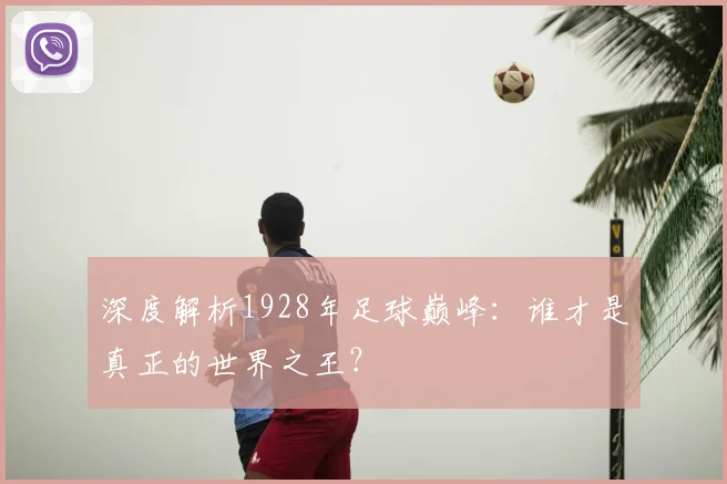 深度解析1928年足球巅峰：谁才是真正的世界之王？