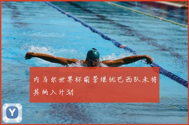 内马尔世界杯前景堪忧巴西队未将其纳入计划