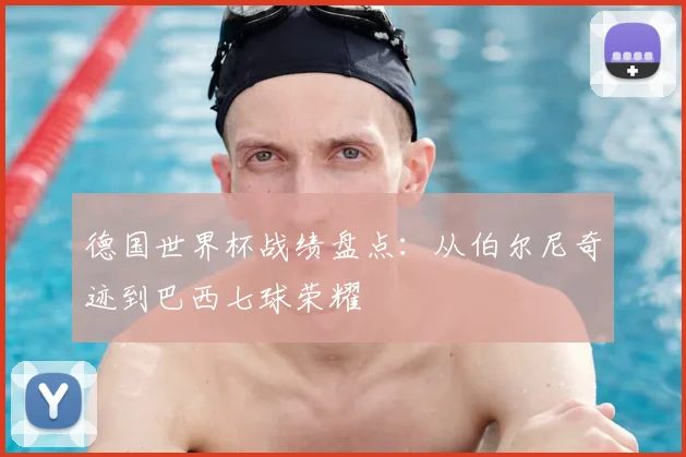 德国世界杯战绩盘点:从伯尔尼奇迹到巴西七球荣耀