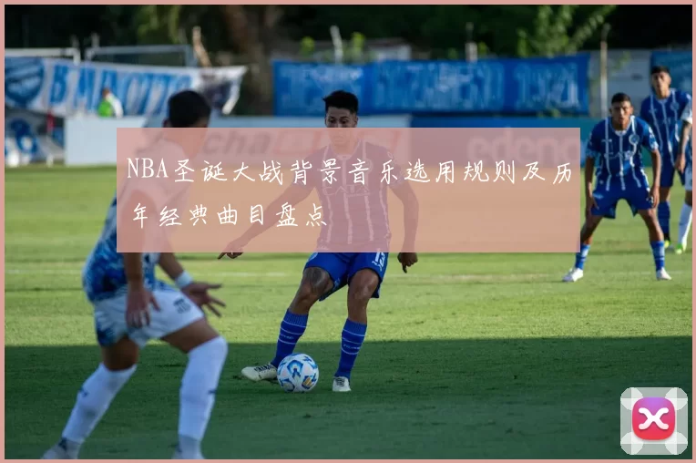 NBA圣诞大战背景音乐选用规则及历年经典曲目盘点