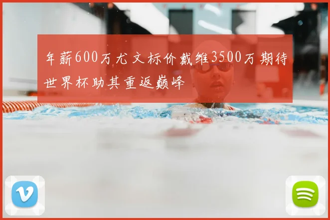年薪600万尤文标价戴维3500万期待世界杯助其重返巅峰