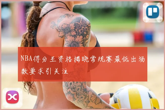 NBA得分王资格揭晓常规赛最低出场数要求引关注