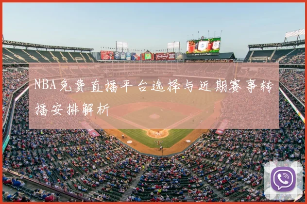 NBA免费直播平台选择与近期赛事转播安排解析
