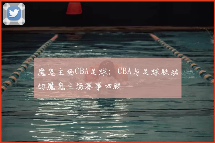 魔鬼主场CBA足球：CBA与足球联动的魔鬼主场赛事回顾