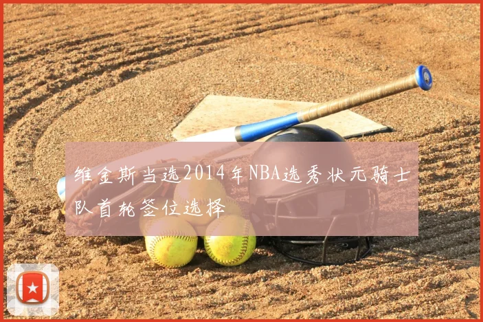 维金斯当选2014年NBA选秀状元骑士队首轮签位选择
