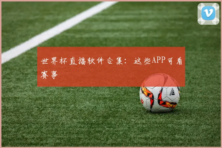 世界杯直播软件合集：这些APP可看赛事