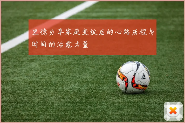 里德分享家庭变故后的心路历程与时间的治愈力量