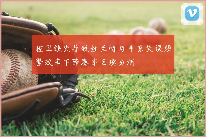 控卫缺失导致杜兰特与申京失误频繁效率下降赛季困境分析