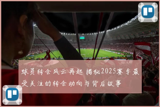 球员转会风云再起 揭秘2025赛季最受关注的转会动向与背后故事