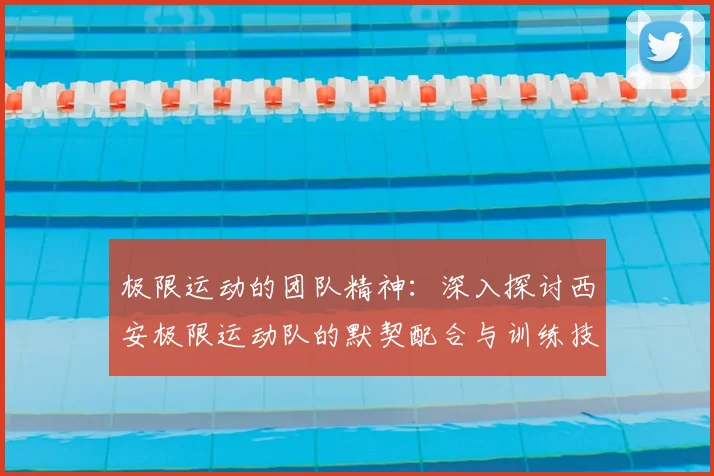 极限运动的团队精神:深入探讨西安极限运动队的默契配合与训练技巧