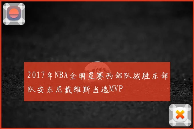 2017年NBA全明星赛西部队战胜东部队安东尼戴维斯当选MVP