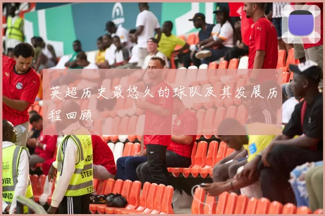英超历史最悠久的球队及其发展历程回顾