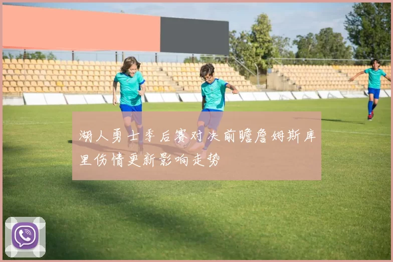 湖人勇士季后赛对决前瞻詹姆斯库里伤情更新影响走势