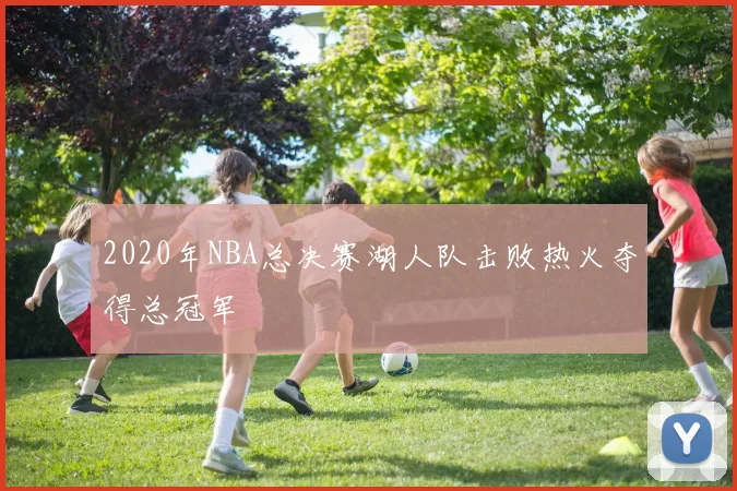 2020年NBA总决赛湖人队击败热火夺得总冠军