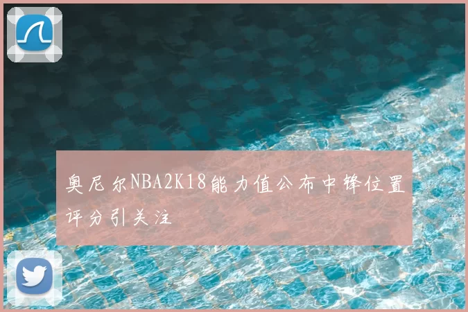 奥尼尔NBA2K18能力值公布中锋位置评分引关注