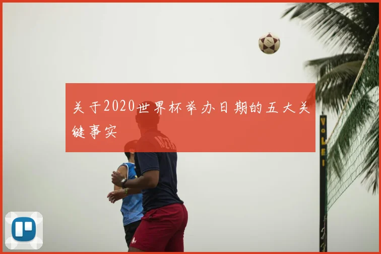 关于2020世界杯举办日期的五大关键事实