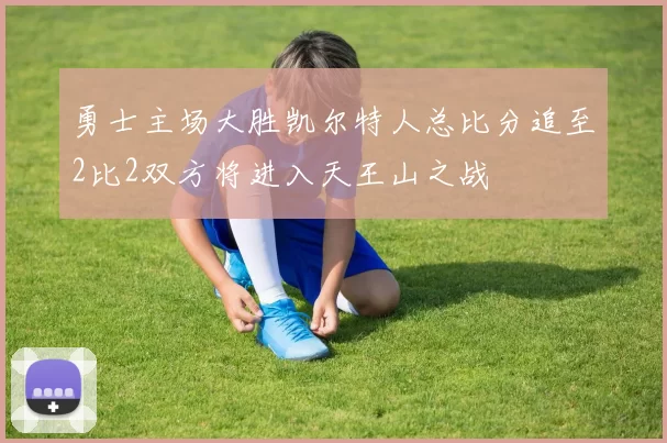 勇士主场大胜凯尔特人总比分追至2比2双方将进入天王山之战