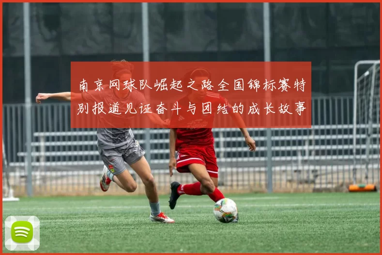 南京网球队崛起之路全国锦标赛特别报道见证奋斗与团结的成长故事