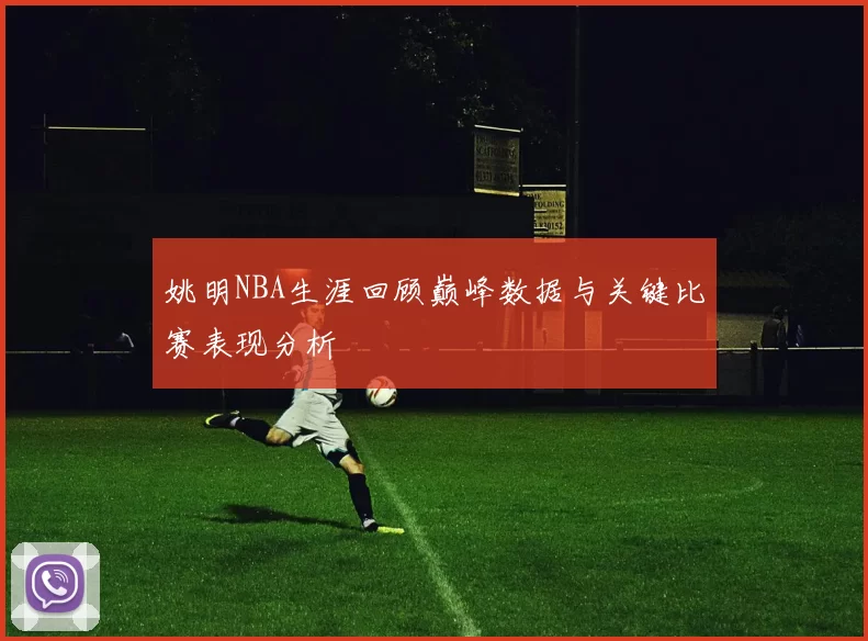 姚明NBA生涯回顾巅峰数据与关键比赛表现分析